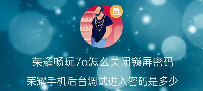 荣耀畅玩7a怎么关闭锁屏密码 荣耀手机后台调试进入密码是多少？